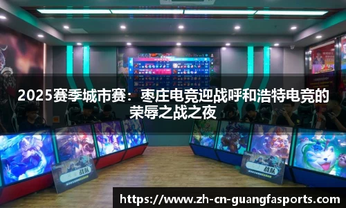 2025赛季城市赛:枣庄电竞迎战呼和浩特电竞的荣辱之战之夜