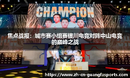 焦点战报:城市赛小组赛银川电竞对阵中山电竞的巅峰之战