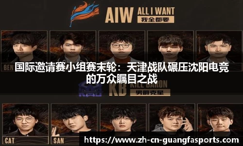 国际邀请赛小组赛末轮：天津战队碾压沈阳电竞的万众瞩目之战
