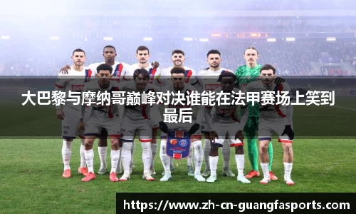大巴黎与摩纳哥巅峰对决谁能在法甲赛场上笑到最后